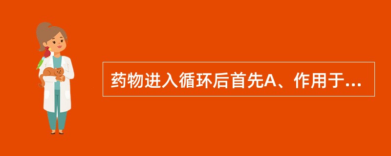 药物进入循环后首先A、作用于靶器官B、在肾脏排泄C、在肝脏代谢D、储存在脂肪E、