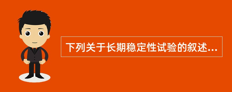 下列关于长期稳定性试验的叙述中,错误的是A、药品稳定性符合实际情况B、相对湿度为