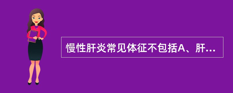 慢性肝炎常见体征不包括A、肝病面容B、肝掌C、蜘蛛痣D、杵状指E、脾大