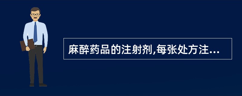 麻醉药品的注射剂,每张处方注射剂不得超过A、2日常用量,连续使用不超过5日B、2