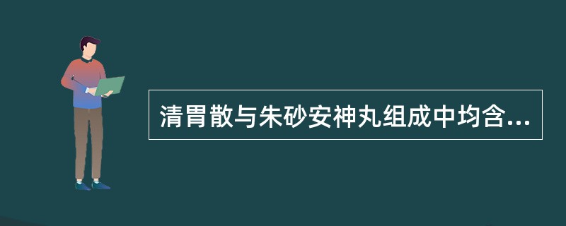 清胃散与朱砂安神丸组成中均含有的药物是