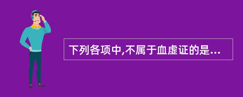 下列各项中,不属于血虚证的是A、头晕眼花B、两颧潮红C、心悸失眠D、手足麻木E、