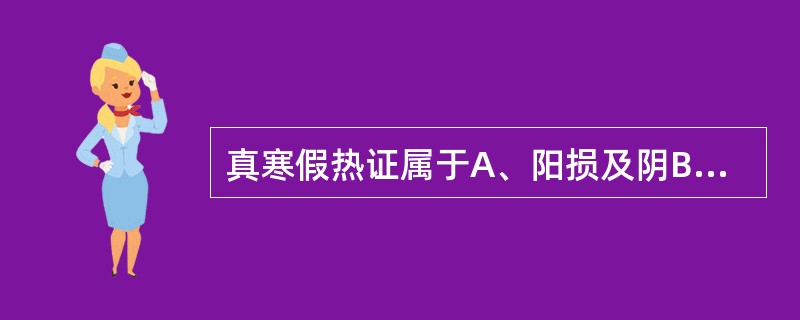 真寒假热证属于A、阳损及阴B、阴损及阳C、阴盛格阳D、阳盛格阴E、阴阳亡失 -