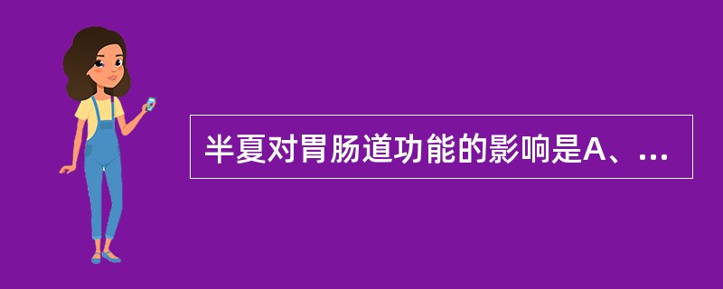 半夏对胃肠道功能的影响是A、抑制胃液分泌B、降低游离酸C、抑制肠蠕动D、胃黏膜损