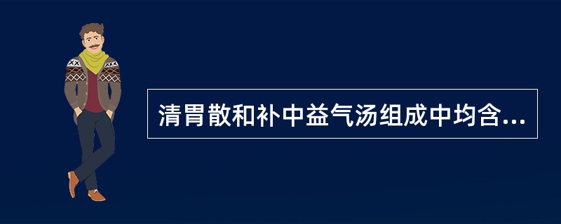 清胃散和补中益气汤组成中均含有的药物是