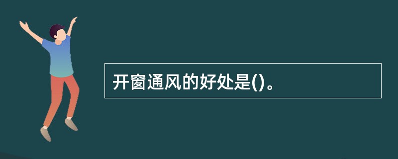 开窗通风的好处是()。