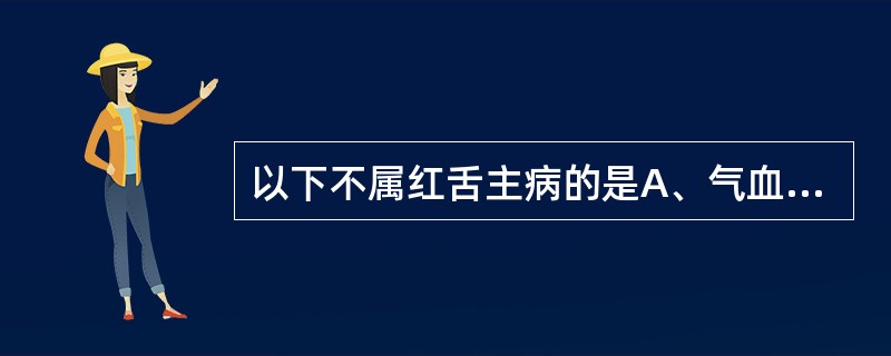 以下不属红舌主病的是A、气血不荣B、阴虚火旺C、热入营血D、邪热亢盛E、肝胆火盛