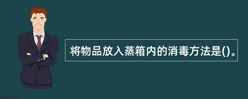 将物品放入蒸箱内的消毒方法是()。