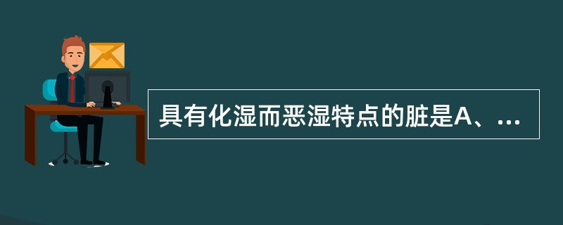 具有化湿而恶湿特点的脏是A、肺B、肝C、心D、脾E、肾