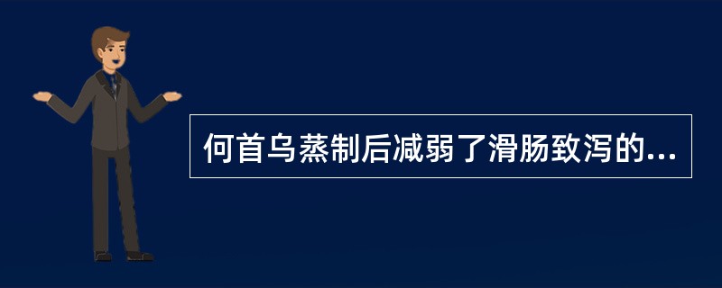 何首乌蒸制后减弱了滑肠致泻的副作用,其原因是A、卵磷脂含量增加B、蒽醌衍生物含量