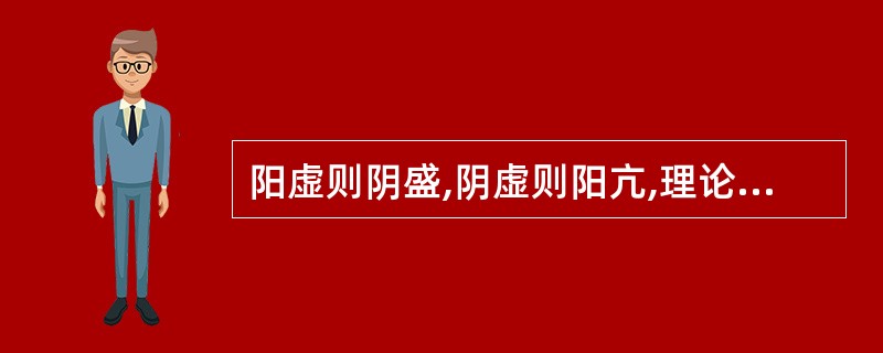 阳虚则阴盛,阴虚则阳亢,理论依据是A、阴阳的对立制约B、阴阳的互根互用C、阴阳的