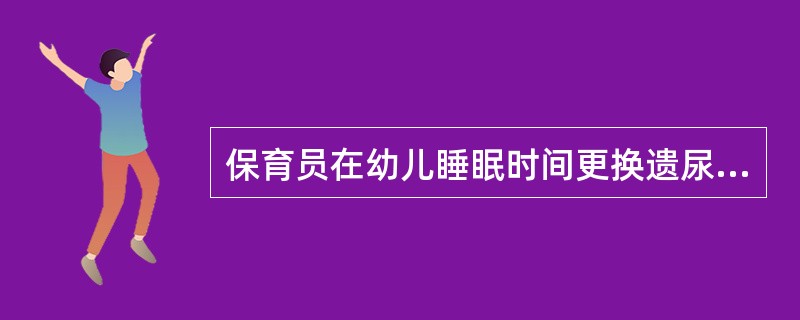 保育员在幼儿睡眠时间更换遗尿幼儿的衣物和被褥应()。