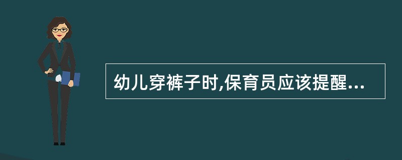 幼儿穿裤子时,保育员应该提醒他们()。