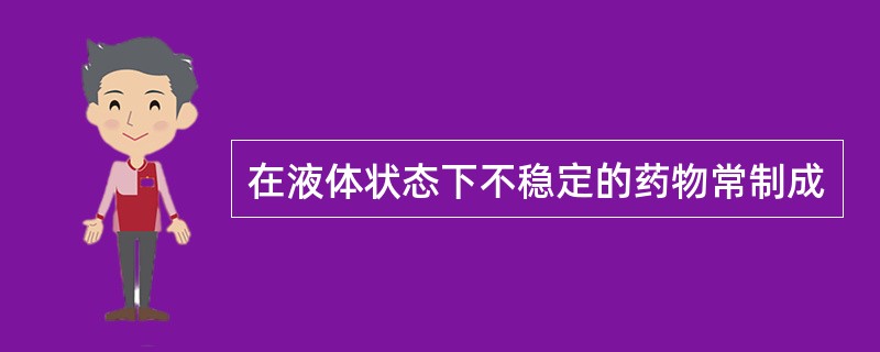 在液体状态下不稳定的药物常制成