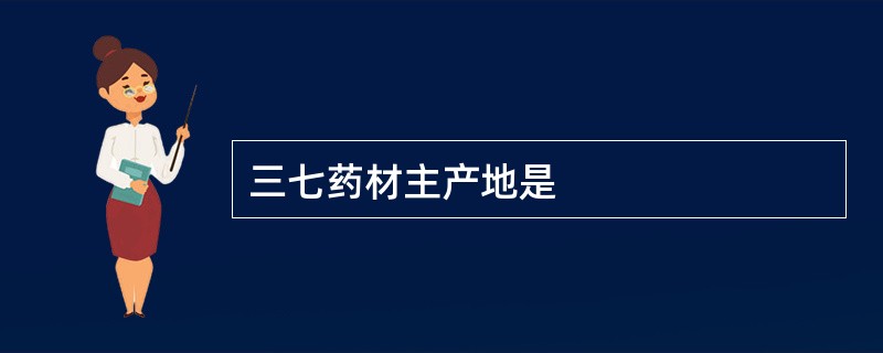 三七药材主产地是