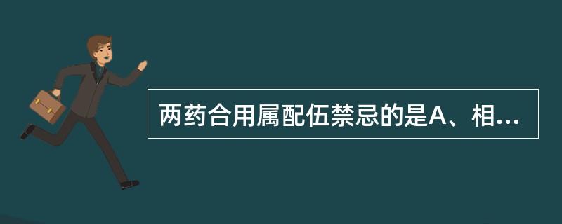 两药合用属配伍禁忌的是A、相须B、相使C、相杀D、相畏E、相反