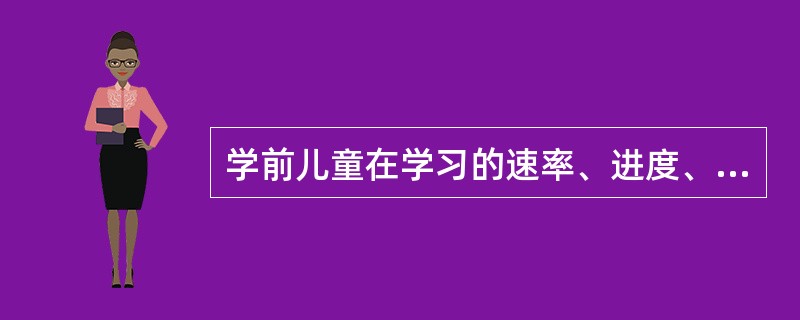 学前儿童在学习的速率、进度、方式、效率、()等方面都存在着很大差异。