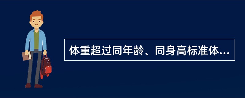 体重超过同年龄、同身高标准体重的30%~39%为轻度肥胖。