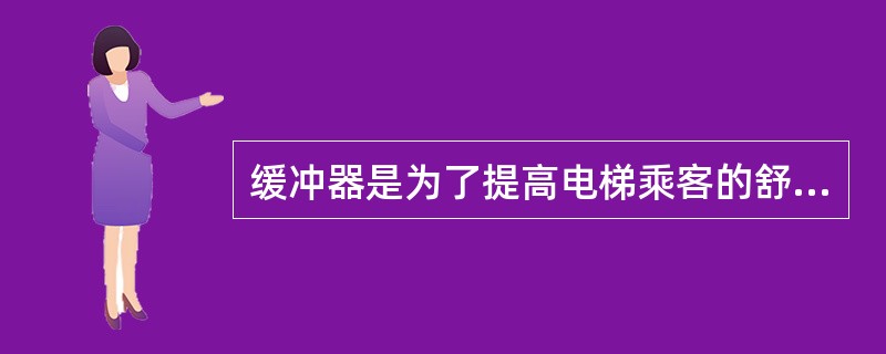 缓冲器是为了提高电梯乘客的舒适性而设计的。()