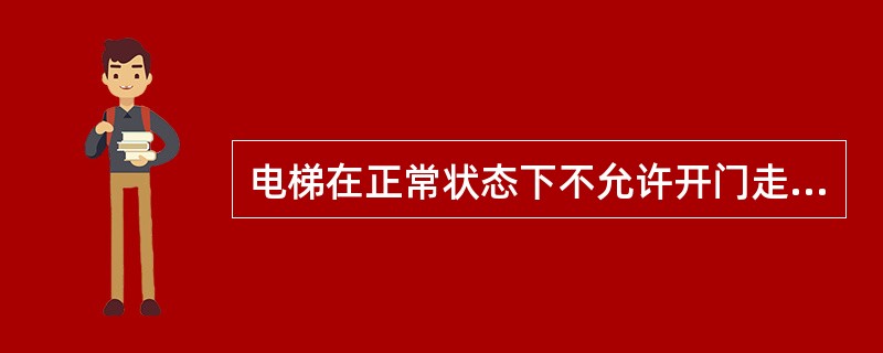 电梯在正常状态下不允许开门走车,但在检修状态下是可以开门走车的。