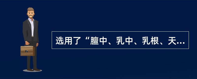 选用了“膻中、乳中、乳根、天池、渊腋、腐窗、神封、之门、中府等穴位,采用了揉、点