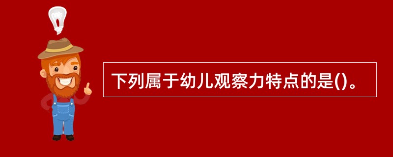 下列属于幼儿观察力特点的是()。