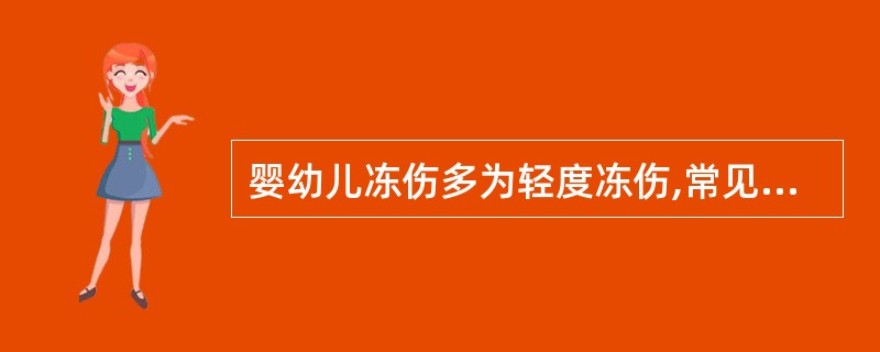 婴幼儿冻伤多为轻度冻伤,常见于耳朵、面颊、手、足等处,仅伤及表面,局部红肿,有(