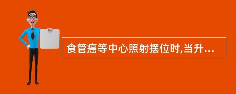 食管癌等中心照射摆位时,当升床正确后()。A、只在医生制定的角度时,食管病变才在