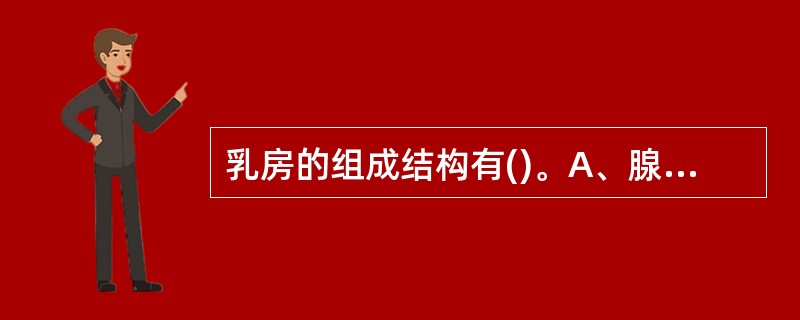 乳房的组成结构有()。A、腺体B、导管C、脂肪D、纤维组织