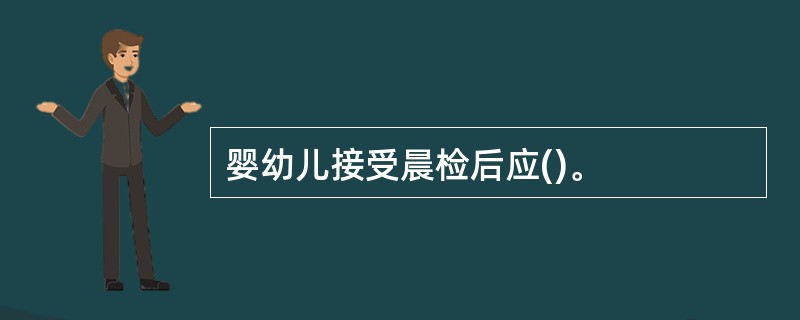 婴幼儿接受晨检后应()。