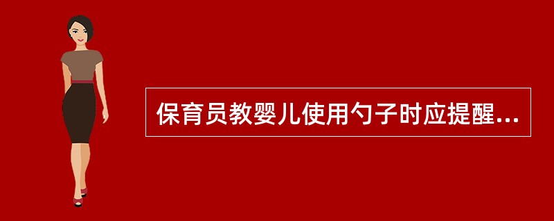 保育员教婴儿使用勺子时应提醒婴儿()。