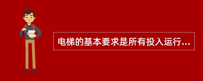 电梯的基本要求是所有投入运行的电梯应达到的最基本性能要求。()