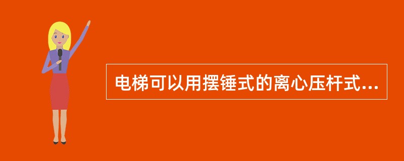 电梯可以用摆锤式的离心压杆式限速器。()