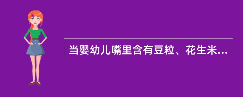 当婴幼儿嘴里含有豆粒、花生米等食物时,保育员应该训斥、吓唬他,是幼儿气管呛入异物