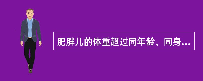 肥胖儿的体重超过同年龄、同身高标准体重的30%。