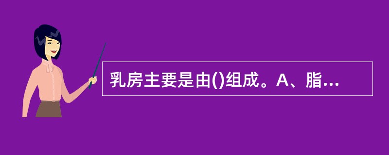 乳房主要是由()组成。A、脂肪B、碳水化合物C、结缔组织D、腺体