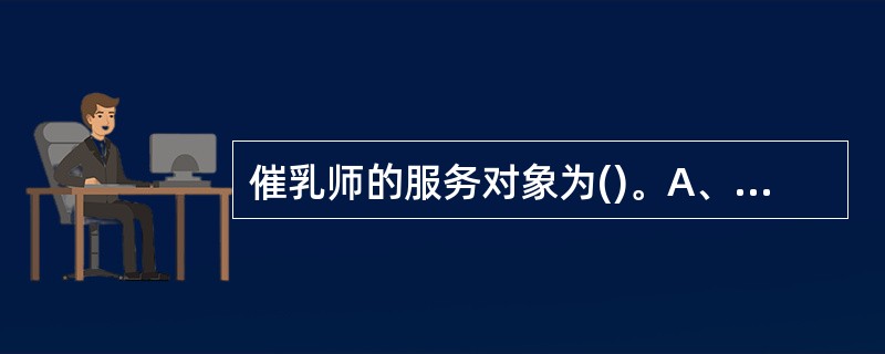 催乳师的服务对象为()。A、产后无乳B、产后少乳C、产后乳汁淤积D、异常乳房 -