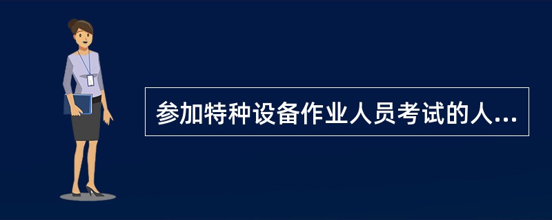 参加特种设备作业人员考试的人员,应向考试机构提交《特种设备作业人员考试申请表》1