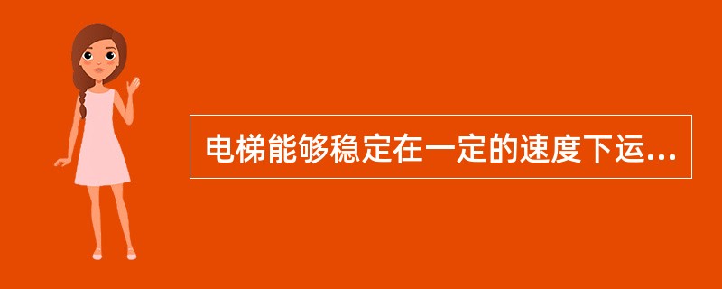 电梯能够稳定在一定的速度下运行是因为有限速器限制电梯速度的原故。()