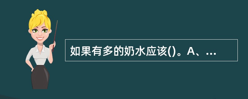 如果有多的奶水应该()。A、存在乳房里积累起来B、用手挤出来C、让宝宝吃空乳房D