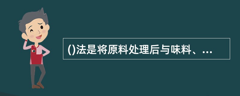 ()法是将原料处理后与味料、辅料全部混和放入锅中或其他容器内,边加热边搅拌至材料