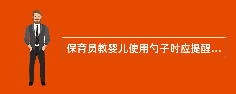 保育员教婴儿使用勺子时应提醒婴儿()。