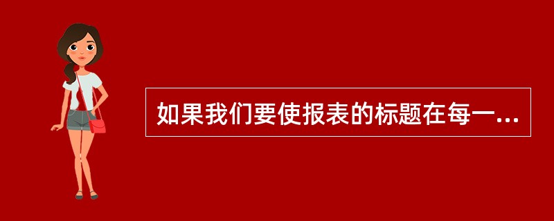 如果我们要使报表的标题在每一页上都显示,那么应该设置______。