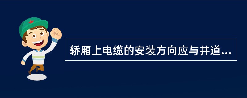 轿厢上电缆的安装方向应与井道电缆架(),并使用随行电缆位于井道底部时,能避开缓冲