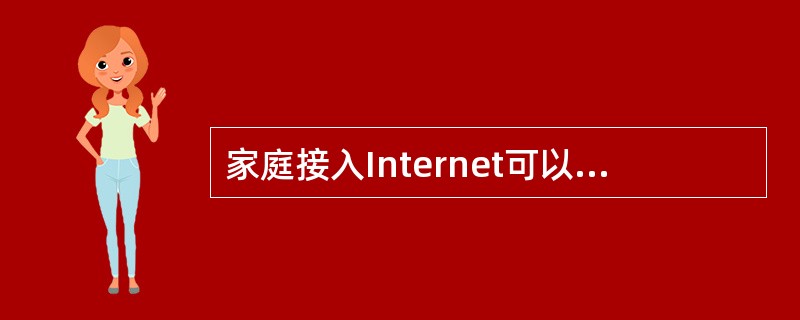 家庭接入Internet可以通过光缆入户,即(30)方式,也可以通过传统的线缆接