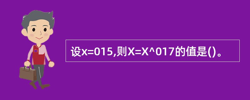 设x=015,则X=X^017的值是()。