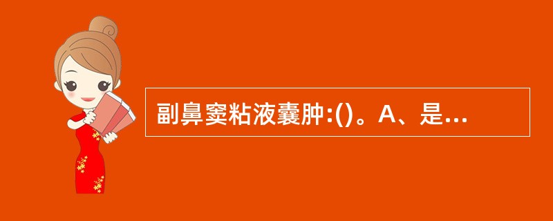 副鼻窦粘液囊肿:()。A、是恶性病变B、由粘液腺分泌阻塞引起C、由副鼻窦口阻塞引