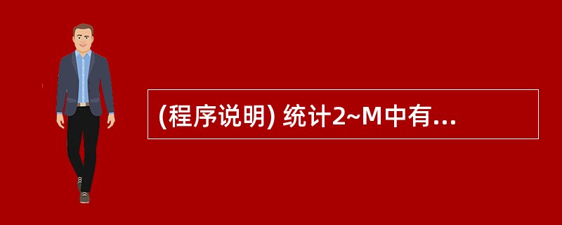 (程序说明) 统计2~M中有多少个素数(只能被1或自身整除的整数称为素数)。(程