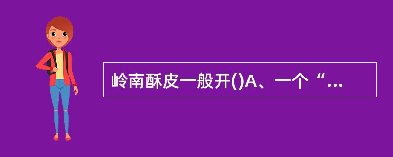 岭南酥皮一般开()A、一个“四”B、两个“四”C、三个“四”D、四个“四” -