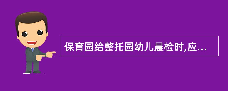 保育园给整托园幼儿晨检时,应要求幼儿()。